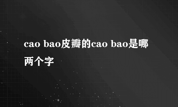 cao bao皮瓣的cao bao是哪两个字