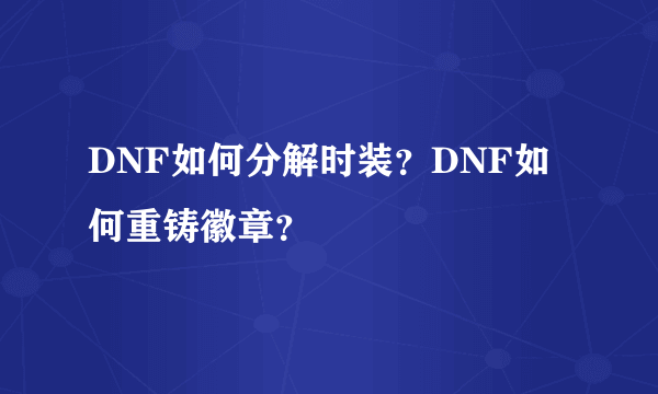 DNF如何分解时装？DNF如何重铸徽章？