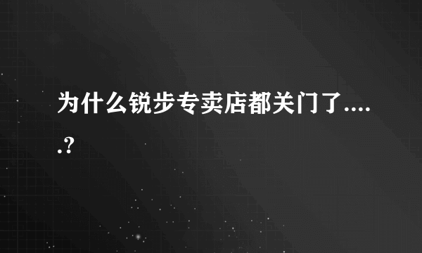 为什么锐步专卖店都关门了.....?