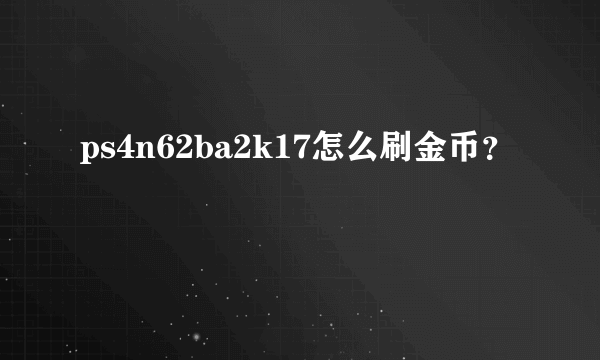 ps4n62ba2k17怎么刷金币？