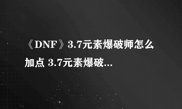 《DNF》3.7元素爆破师怎么加点 3.7元素爆破师刷图加点攻略