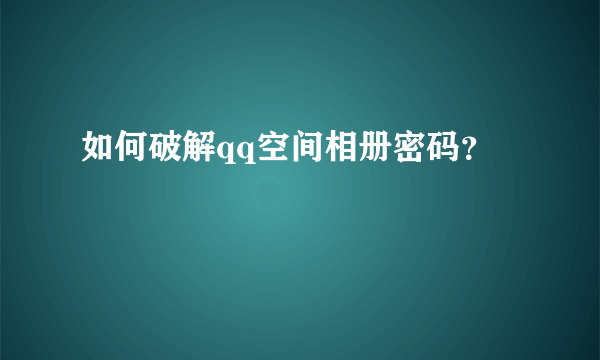 如何破解qq空间相册密码？