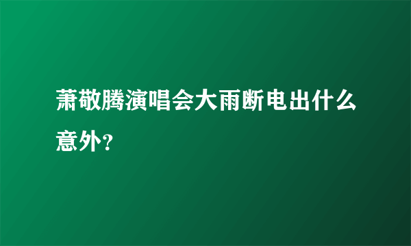 萧敬腾演唱会大雨断电出什么意外？