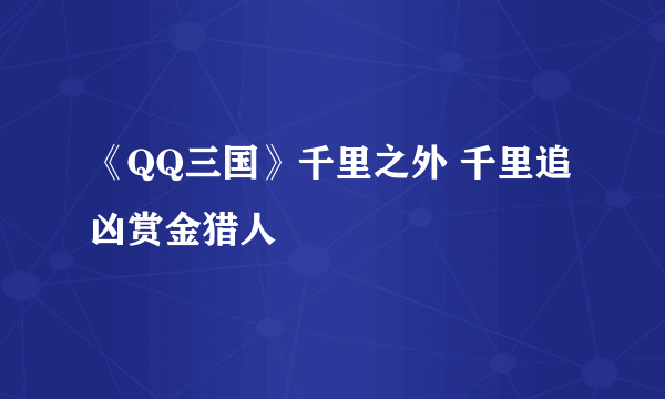 《QQ三国》千里之外 千里追凶赏金猎人