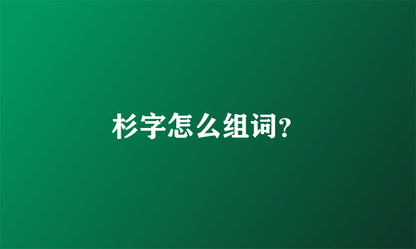 杉字怎么组词？