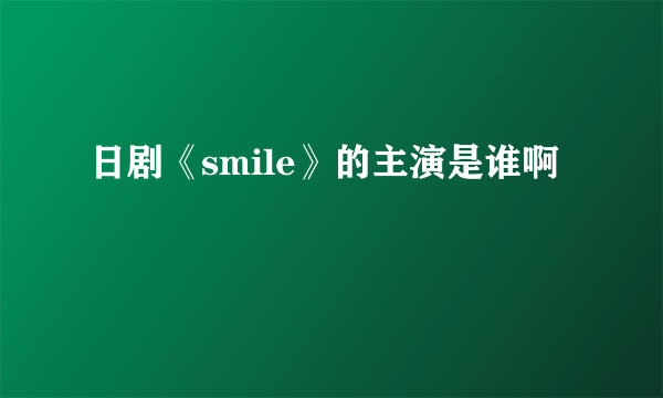 日剧《smile》的主演是谁啊