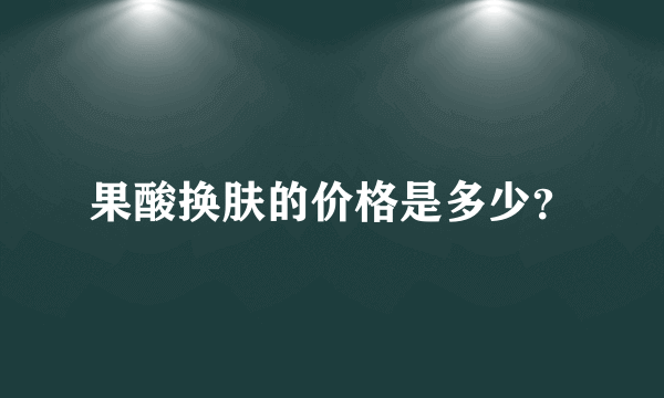 果酸换肤的价格是多少？