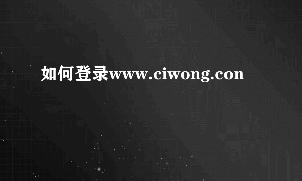 如何登录www.ciwong.con