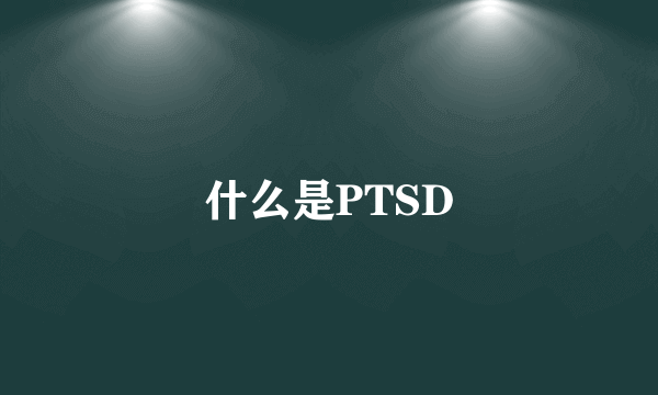 什么是PTSD