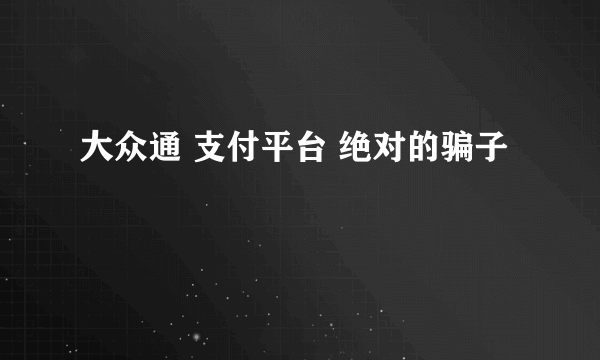 大众通 支付平台 绝对的骗子