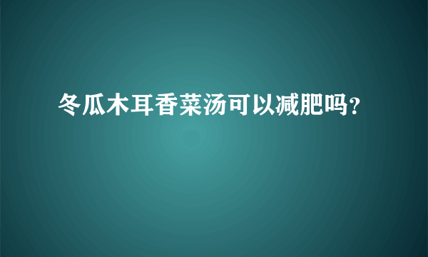 冬瓜木耳香菜汤可以减肥吗？