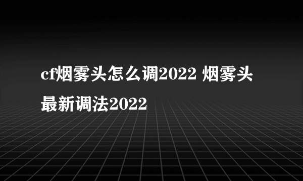 cf烟雾头怎么调2022 烟雾头最新调法2022