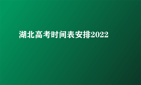 湖北高考时间表安排2022