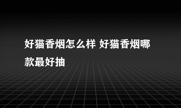 好猫香烟怎么样 好猫香烟哪款最好抽