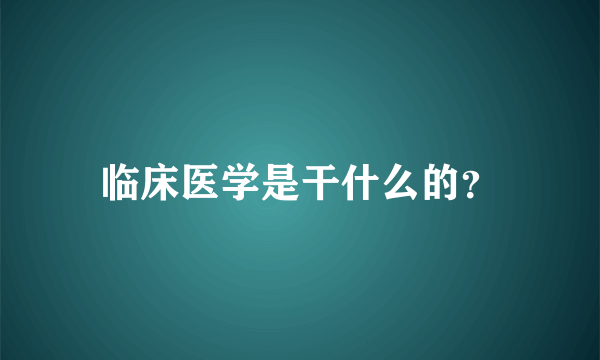 临床医学是干什么的？