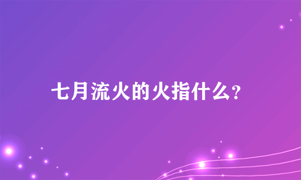 七月流火的火指什么？