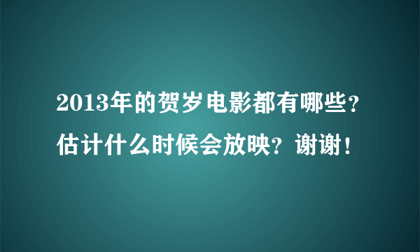 2013年的贺岁电影都有哪些？估计什么时候会放映？谢谢！