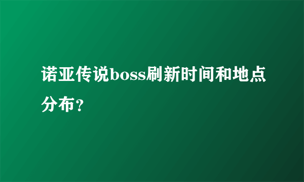 诺亚传说boss刷新时间和地点分布？