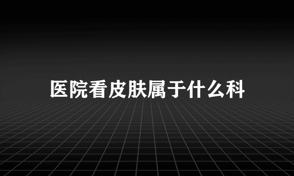 医院看皮肤属于什么科