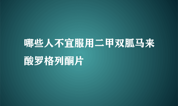 哪些人不宜服用二甲双胍马来酸罗格列酮片