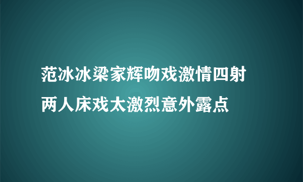 范冰冰梁家辉吻戏激情四射 两人床戏太激烈意外露点