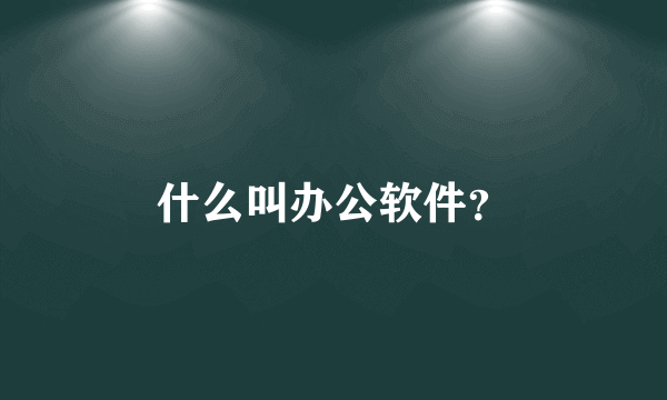 什么叫办公软件？