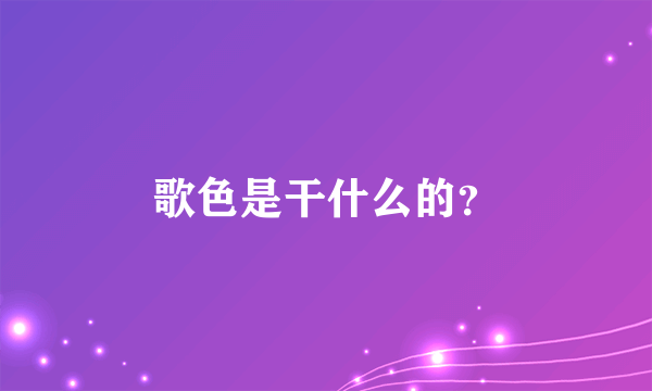 歌色是干什么的？