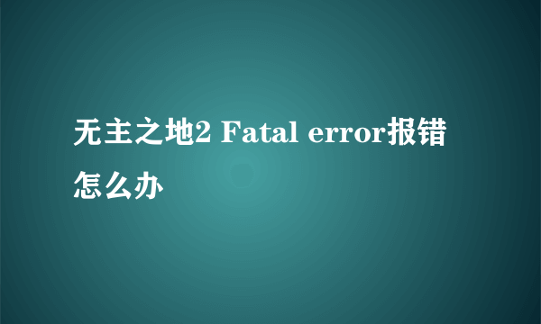 无主之地2 Fatal error报错怎么办