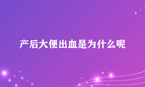 产后大便出血是为什么呢