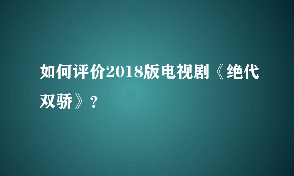 如何评价2018版电视剧《绝代双骄》？