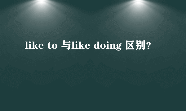 like to 与like doing 区别？