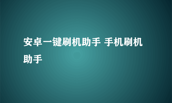 安卓一键刷机助手 手机刷机助手