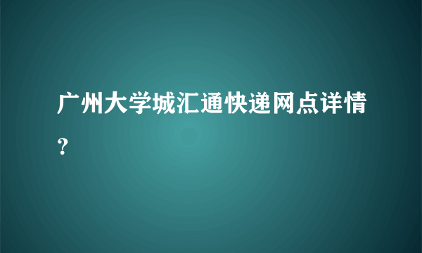 广州大学城汇通快递网点详情？