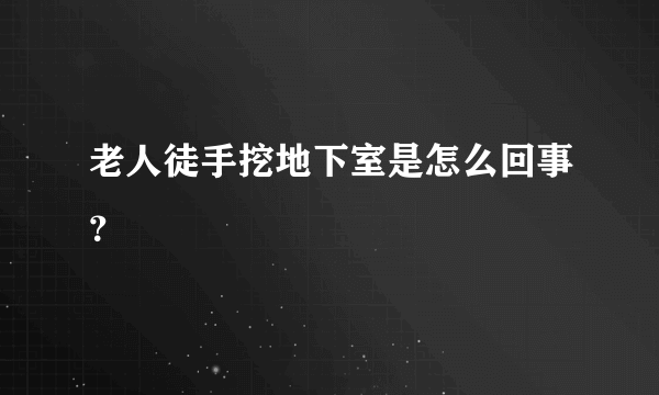 老人徒手挖地下室是怎么回事？