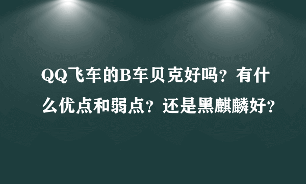 QQ飞车的B车贝克好吗？有什么优点和弱点？还是黑麒麟好？