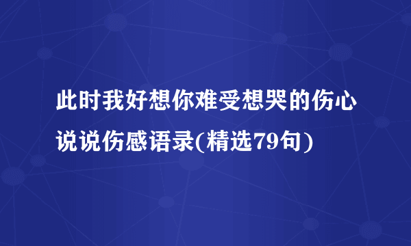 此时我好想你难受想哭的伤心说说伤感语录(精选79句)