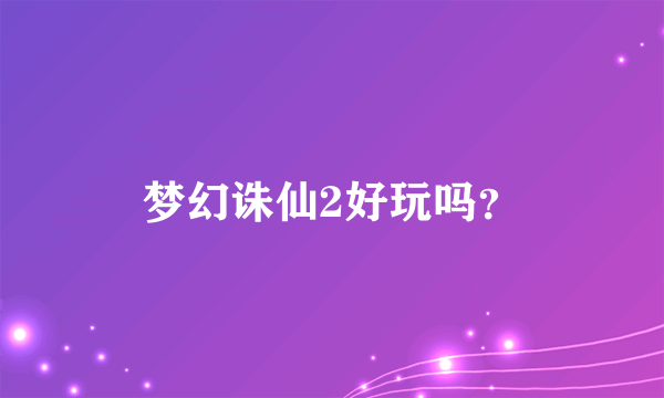 梦幻诛仙2好玩吗？