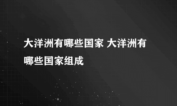 大洋洲有哪些国家 大洋洲有哪些国家组成