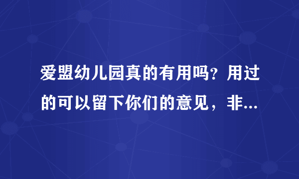 爱盟幼儿园真的有用吗？用过的可以留下你们的意见，非常感谢~！