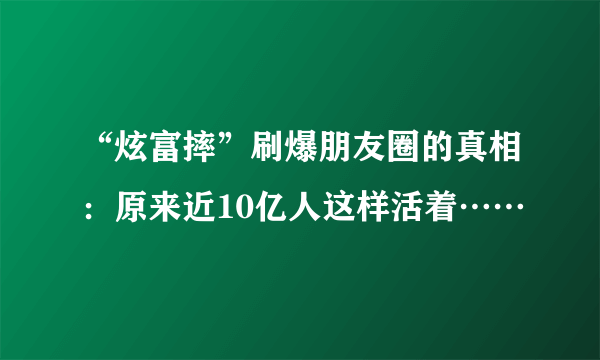 “炫富摔”刷爆朋友圈的真相：原来近10亿人这样活着……