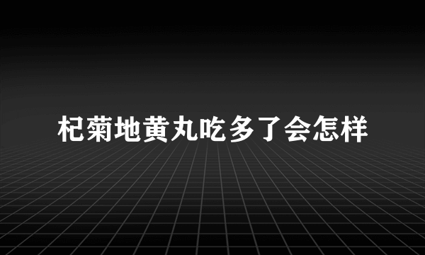 杞菊地黄丸吃多了会怎样