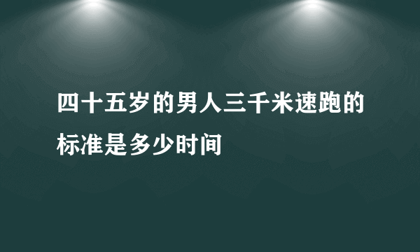 四十五岁的男人三千米速跑的标准是多少时间