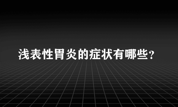 浅表性胃炎的症状有哪些？