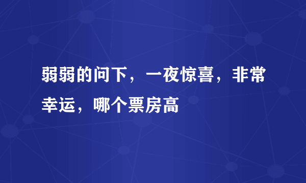 弱弱的问下，一夜惊喜，非常幸运，哪个票房高