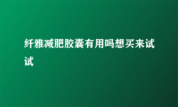 纤雅减肥胶囊有用吗想买来试试