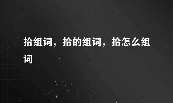 拾组词，拾的组词，拾怎么组词