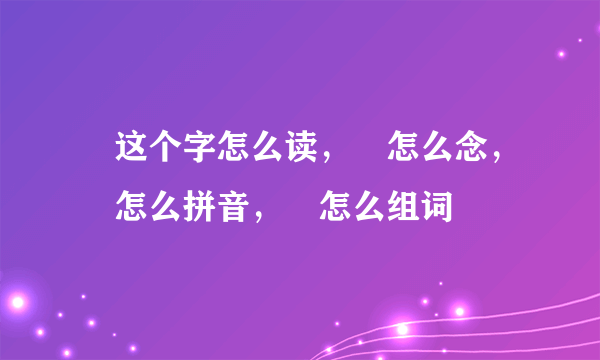 夻这个字怎么读，夻怎么念，夻怎么拼音，夻怎么组词