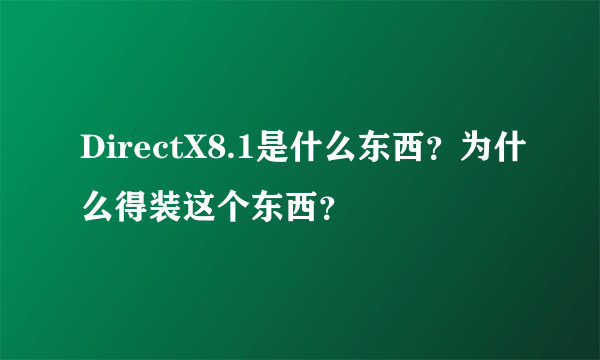 DirectX8.1是什么东西？为什么得装这个东西？