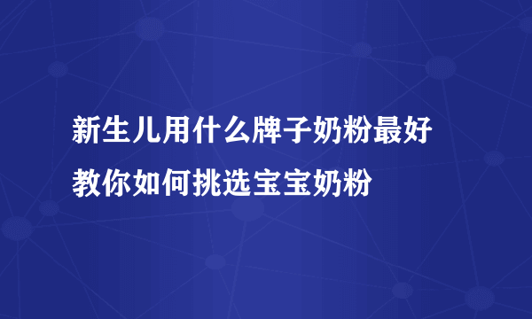 新生儿用什么牌子奶粉最好 教你如何挑选宝宝奶粉