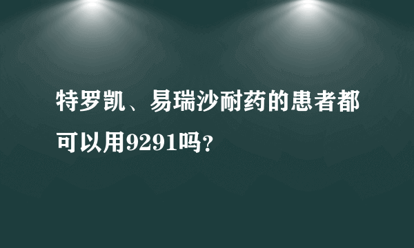 特罗凯、易瑞沙耐药的患者都可以用9291吗？